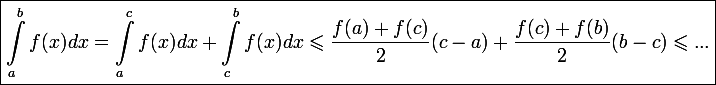 \large \boxed{\int_a^bf(x)dx=\int_a^cf(x)dx+\int_c^bf(x)dx\leqslant\frac{f(a)+f(c)}{2}(c-a)+\frac{f(c)+f(b)}{2}(b-c)\leqslant...}